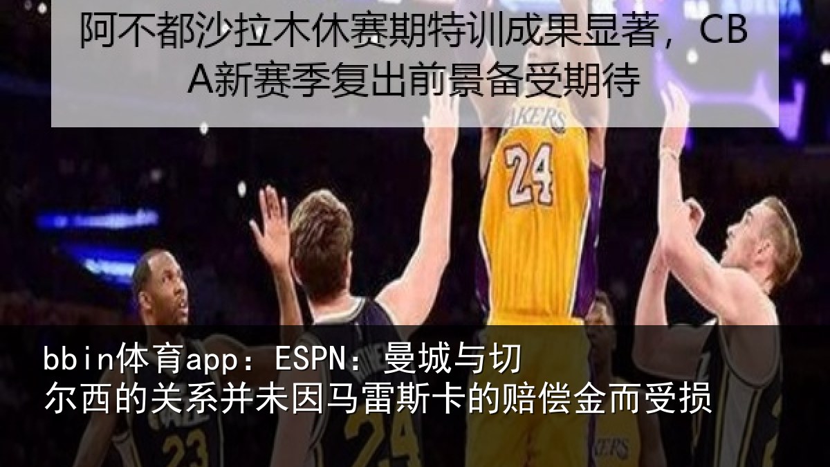 bbin体育app：ESPN：曼城与切尔西的关相关情况的赔偿金而受损