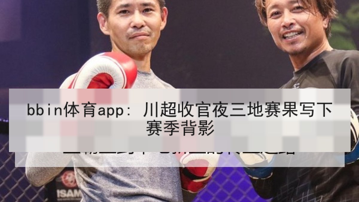 bbin体育app: 川超收官夜三地赛果写下赛季背影