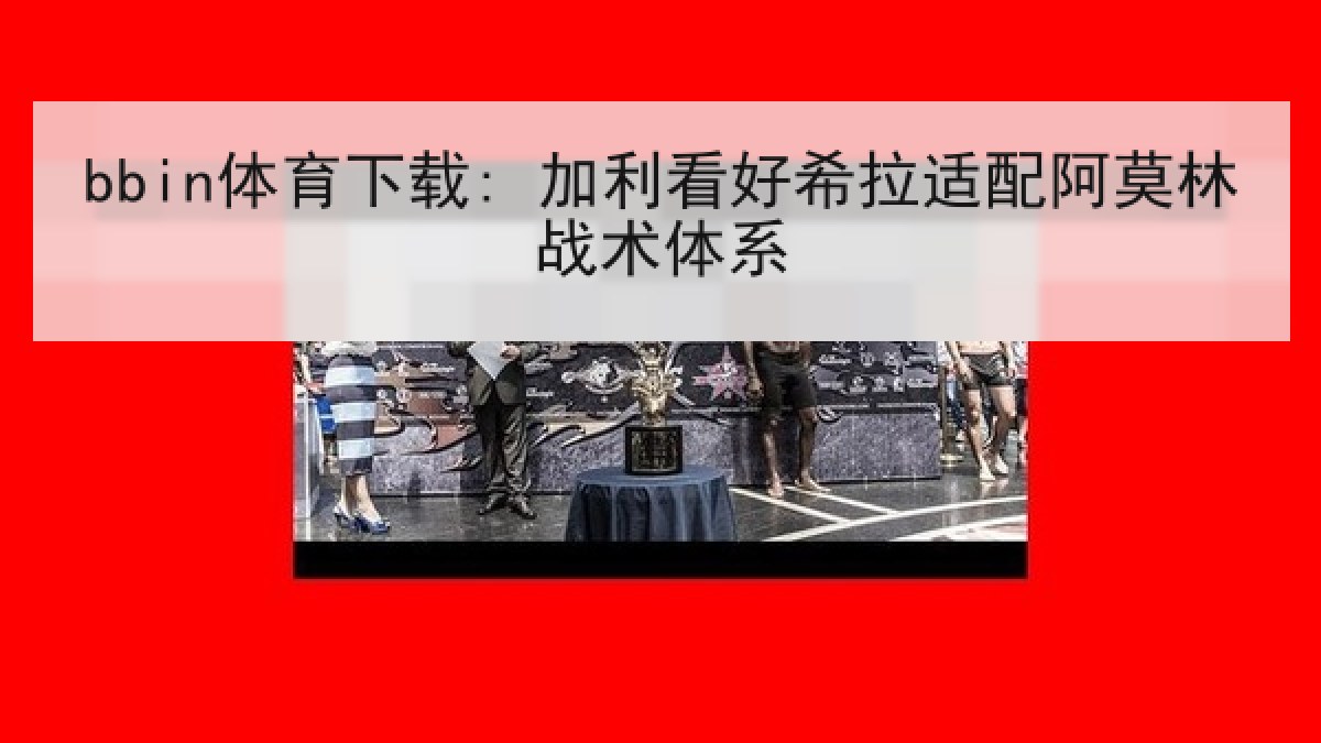 bbin体育下载: 加利看好希拉适配阿莫林战术体系