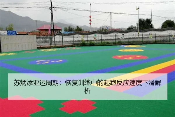 苏炳添亚运周期：恢复训练中的起跑反应速度下滑解析