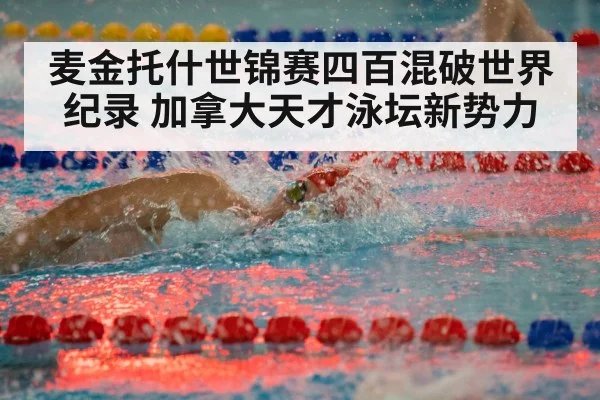 麦金托什世锦赛四百混破世界纪录 加拿大天才泳坛新势力