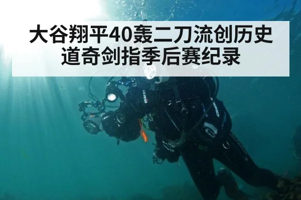 大谷翔平40轰二刀流创历史道奇剑指季后赛纪录