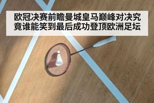 欧冠决赛前瞻曼城皇马巅峰对决究竟谁能笑到最后成功登顶欧洲足坛